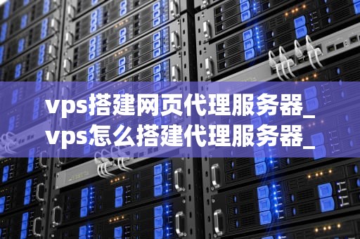 vps搭建网页代理服务器_vps怎么搭建代理服务器_利用 VPS 搭建网页代理服务器