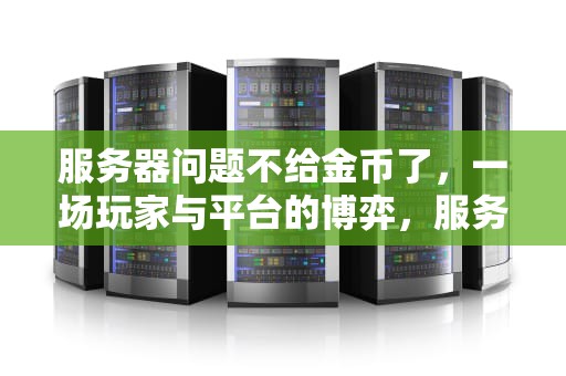 服务器问题不给金币了，一场玩家与平台的博弈，服务器问题不给金币了怎么办