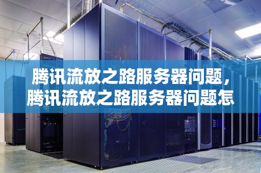 腾讯流放之路服务器问题，腾讯流放之路服务器问题怎么解决
