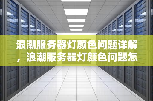 浪潮服务器灯颜色问题详解，浪潮服务器灯颜色问题怎么解决