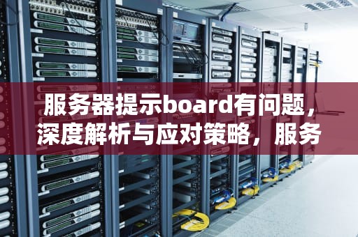服务器提示board有问题，深度解析与应对策略，服务器提示board有问题怎么解决