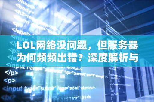 LOL网络没问题，但服务器为何频频出错？深度解析与应对策略，为什么lol服务器出问题,有的能玩