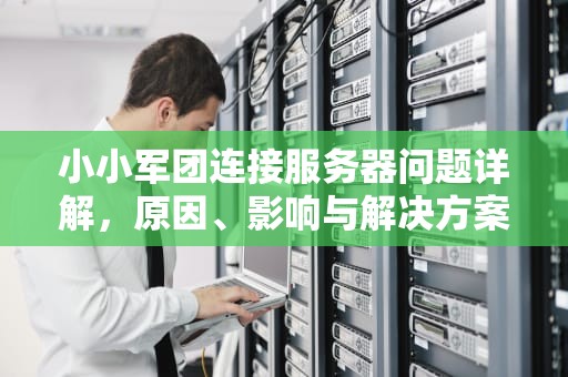 小小军团连接服务器问题详解，原因、影响与解决方案，小小军团连接不上服务器