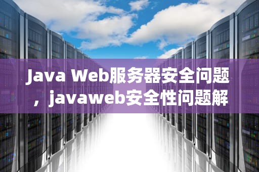 Java Web服务器安全问题，javaweb安全性问题解决