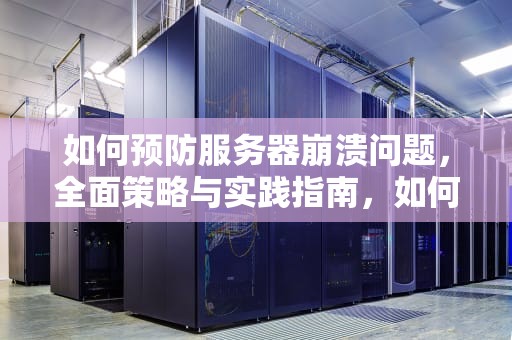 如何预防服务器崩溃问题，全面策略与实践指南，如何预防服务器崩溃问题的发生