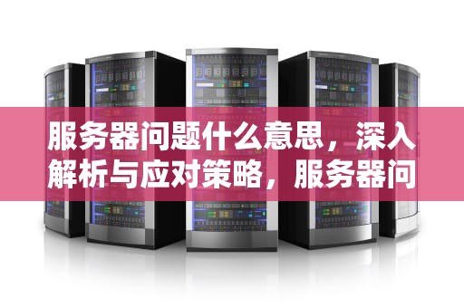 服务器问题什么意思，深入解析与应对策略，服务器问题是什么意思