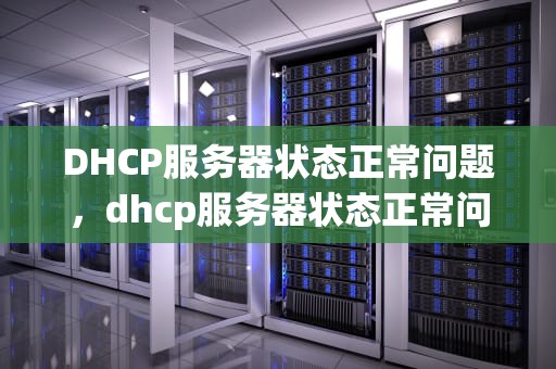 DHCP服务器状态正常问题，dhcp服务器状态正常问题怎么解决