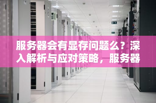 服务器会有显存问题么？深入解析与应对策略，服务器会有显存问题么吗