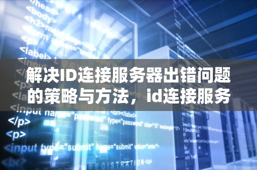 解决ID连接服务器出错问题的策略与方法，id连接服务器出问题怎么办