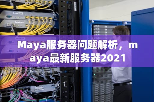 Maya服务器问题解析，maya最新服务器2021