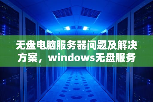 无盘电脑服务器问题及解决方案，windows无盘服务器