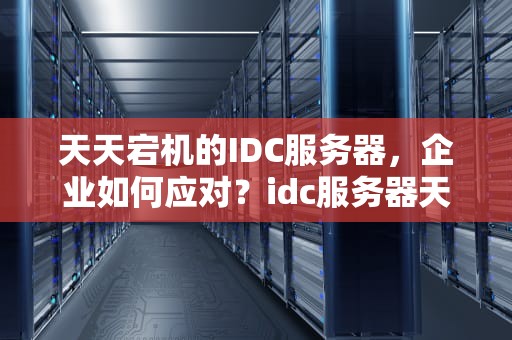 天天宕机的IDC服务器，企业如何应对？idc服务器天天出问题怎么办