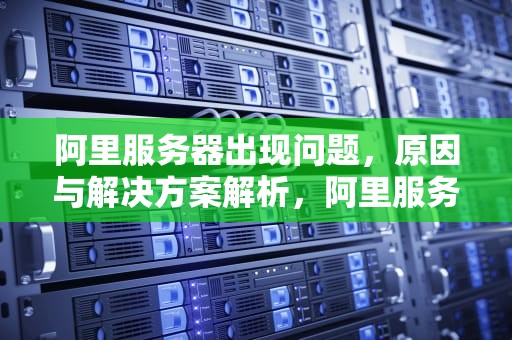 阿里服务器出现问题，原因与解决方案解析，阿里服务器出现问题怎么解决