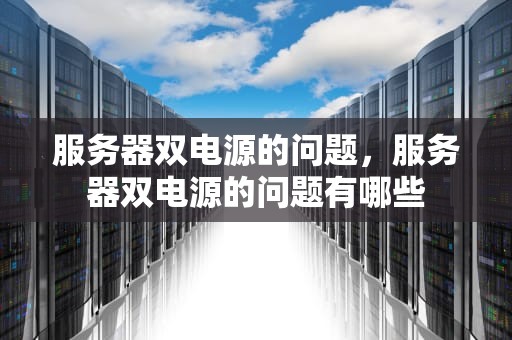 服务器双电源的问题，服务器双电源的问题有哪些