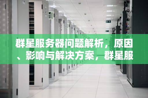 群星服务器问题解析，原因、影响与解决方案，群星服务器出现问题怎么解决
