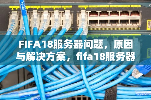 FIFA18服务器问题，原因与解决方案，fifa18服务器暂停服务