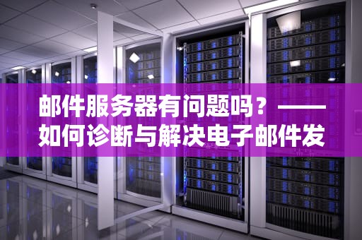 邮件服务器有问题吗？——如何诊断与解决电子邮件发送和接收的障碍，邮件服务器有问题吗怎么解决
