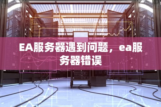 EA服务器遇到问题，ea服务器错误