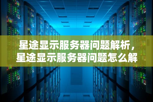 星途显示服务器问题解析，星途显示服务器问题怎么解决