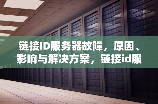 链接ID服务器故障，原因、影响与解决方案，链接id服务器出了问题怎么办