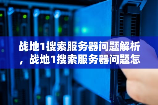 战地1搜索服务器问题解析，战地1搜索服务器问题怎么解决