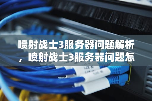 喷射战士3服务器问题解析，喷射战士3服务器问题怎么解决