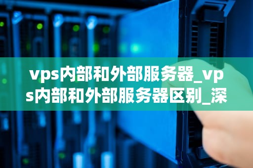 vps内部和外部服务器_vps内部和外部服务器区别_深入理解VPS内部和外部服务器