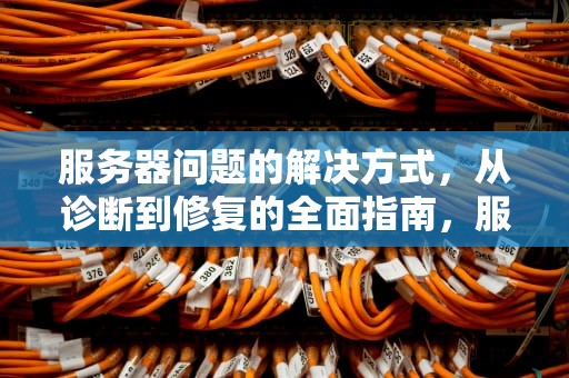 服务器问题的解决方式，从诊断到修复的全面指南，服务器问题的解决方式有哪些