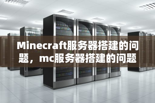 Minecraft服务器搭建的问题，mc服务器搭建的问题有哪些