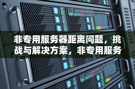 非专用服务器距离问题，挑战与解决方案，非专用服务器连接超时