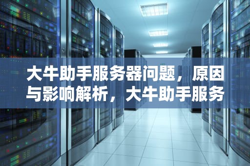 大牛助手服务器问题，原因与影响解析，大牛助手服务器有问题怎么解决