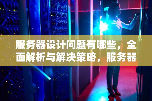 服务器设计问题有哪些，全面解析与解决策略，服务器设计问题有哪些方面