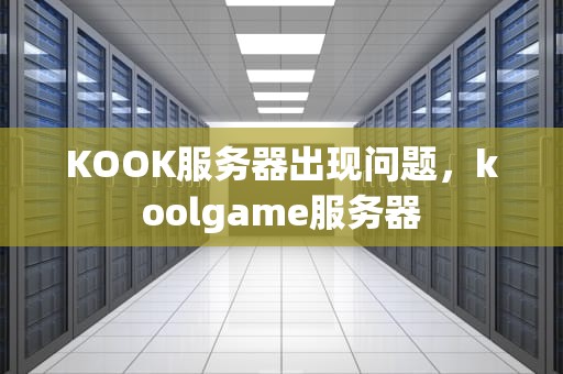 KOOK服务器出现问题，koolgame服务器