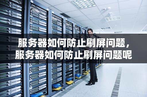 服务器如何防止刷屏问题，服务器如何防止刷屏问题呢