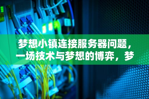 梦想小镇连接服务器问题，一场技术与梦想的博弈，梦想小镇连不上服务器