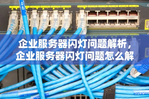 企业服务器闪灯问题解析，企业服务器闪灯问题怎么解决