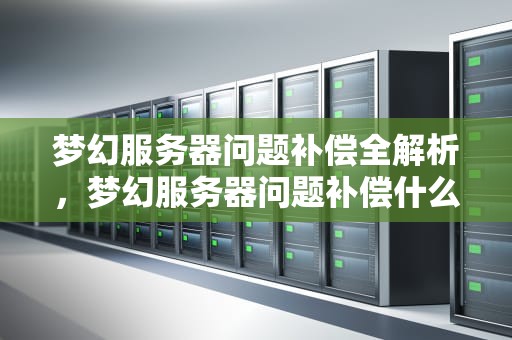 梦幻服务器问题补偿全解析，梦幻服务器问题补偿什么时候结束