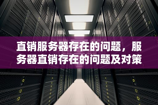 直销服务器存在的问题，服务器直销存在的问题及对策