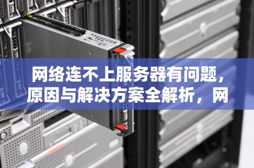 网络连不上服务器有问题，原因与解决方案全解析，网络连不上服务器有问题怎么办