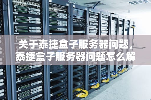 关于泰捷盒子服务器问题，泰捷盒子服务器问题怎么解决