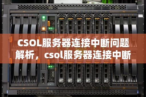 CSOL服务器连接中断问题解析，csol服务器连接中断解决办法