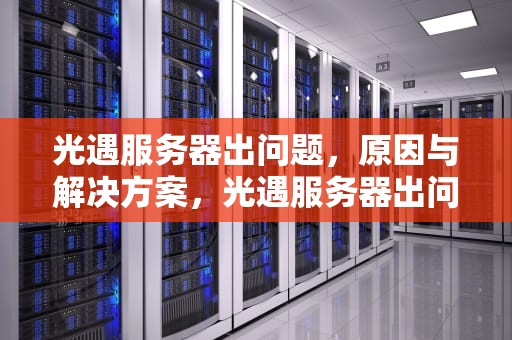光遇服务器出问题，原因与解决方案，光遇服务器出问题了吗