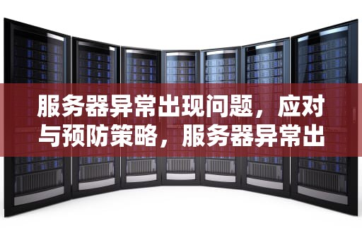 服务器异常出现问题，应对与预防策略，服务器异常出现问题怎么解决