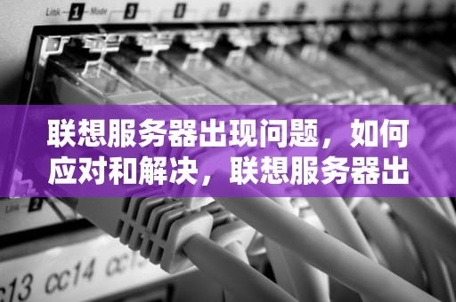 联想服务器出现问题，如何应对和解决，联想服务器出现问题怎么解决