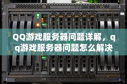 QQ游戏服务器问题详解，qq游戏服务器问题怎么解决