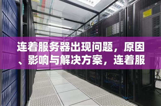 连着服务器出现问题，原因、影响与解决方案，连着服务器出现问题怎么解决