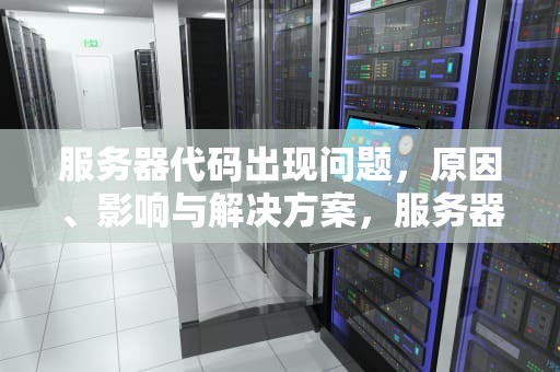 服务器代码出现问题，原因、影响与解决方案，服务器代码出现问题怎么解决
