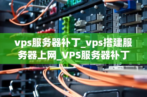 vps服务器补丁_vps搭建服务器上网_VPS服务器补丁的重要性及其应用