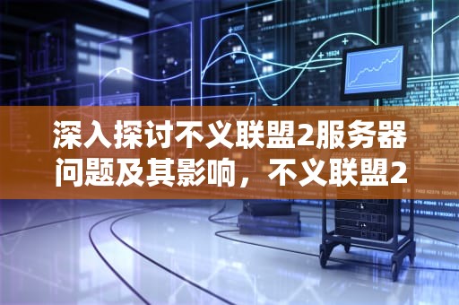 深入探讨不义联盟2服务器问题及其影响，不义联盟2服务器问题怎么解决