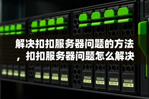 解决扣扣服务器问题的方法，扣扣服务器问题怎么解决的